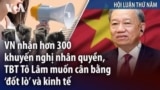 VN nhận hơn 300 khuyến nghị nhân quyền, TBT Tô Lâm muốn cân bằng ‘đốt lò’ và kinh tế